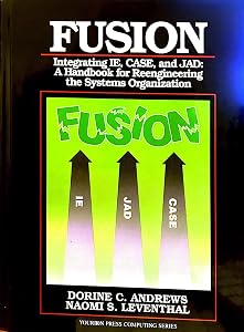 Fusion: Integrating Ie, Case, and Jad : A Handbook for Reengineering the Systems Organization (Yourdon Press Computing Series) by Dorine C. Andrews