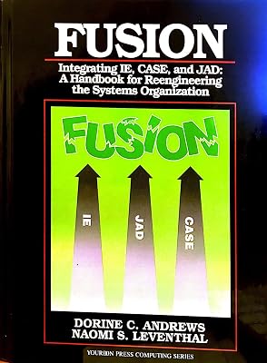 Fusion: Integrating Ie, Case, and Jad : A Handbook for Reengineering the Systems Organization (Yourdon Press Computing Series)