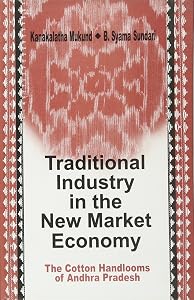 Traditional Industry in the New Market Economy: The Cotton Handlooms of Andhra Pradesh by Kanakalatha Mukund