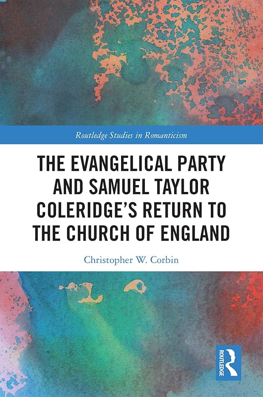 The Evangelical Party and Samuel Taylor Coleridge’s Return to the Church of England (Routledge Studies in Romanticism Book 28) by Christopher Corbin