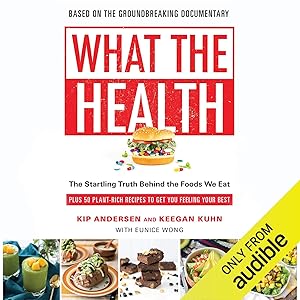 What the Health: The Startling Truth Behind the Foods We Eat, Plus 50 Plant-Rich Recipes to Get You Feeling Your Best by Kip Andersen