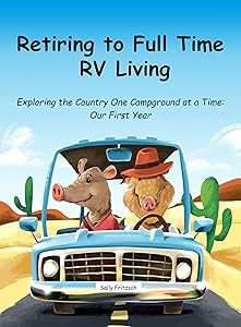 Retiring to Full Time RV Living: Exploring the Country One Campground at a Time: Our First Year by Sally Fritzsch