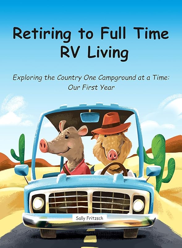 Retiring to Full Time RV Living: Exploring the Country One Campground at a Time: Our First Year by Sally Fritzsch