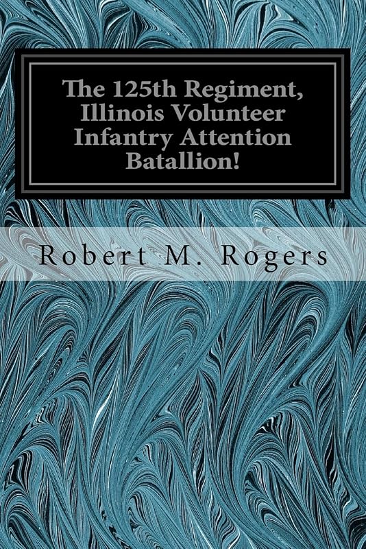The 125th Regiment, Illinois Volunteer Infantry Attention Batallion! by Robert M. Rogers