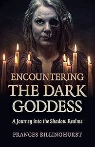 Encountering the Dark Goddess: A Journey into the Shadow Realms by Frances Billinghurst