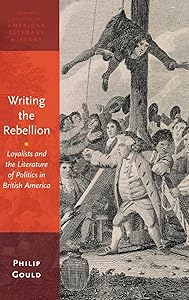 Writing the Rebellion: Loyalists and the Literature of Politics in British America (Oxford Studies in American Literary History) by Philip Gould