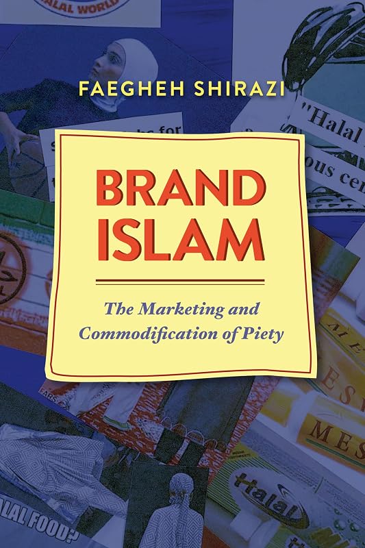 Brand Islam: The Marketing and Commodification of Piety by Faegheh Shirazi