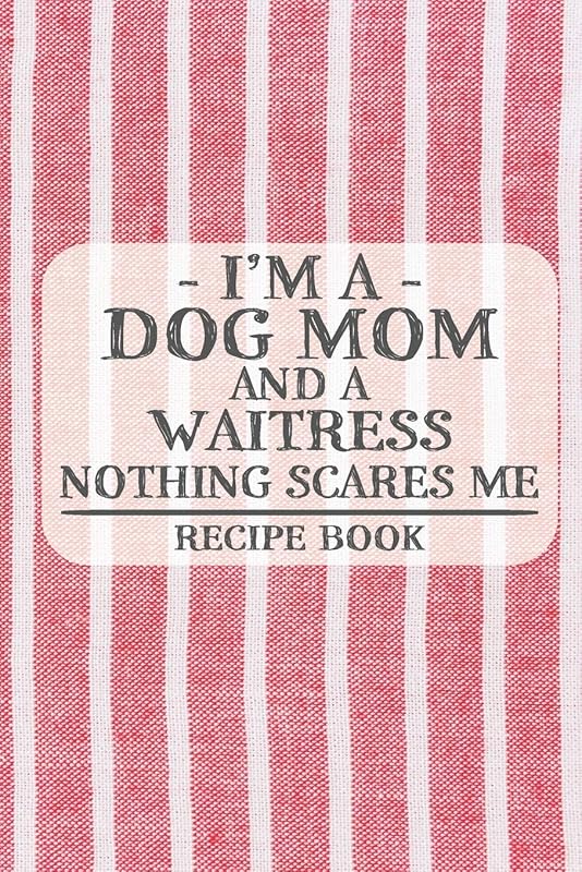 I'm a Dog Mom and a Waitress Nothing Scares Me Recipe Book: Blank Recipe Book to Write in for Women, Bartenders, Drink and Alcohol Log, Document all ... for Women, Wife, Mom, Aunt (6x9 120 pages) by Recipe Books and Gifts for Dog Moms