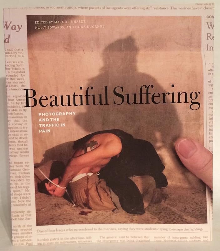 Beautiful Suffering: Photography and the Traffic in Pain by Mark Reinhardt