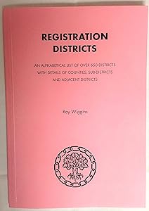 Registration Districts: An Alphabetical List of Over 650 Districts with Details of Counties, Sub-districts and Adjacent Districts by Ray Wiggins