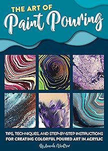 The Art of Paint Pouring: Tips, techniques, and step-by-step instructions for creating colorful poured art in acrylic (Fluid Art Series) by Amanda VanEver