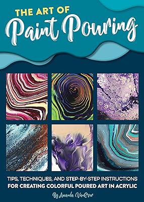 The Art of Paint Pouring: Tips, techniques, and step-by-step instructions for creating colorful poured art in acrylic (Fluid Art Series)