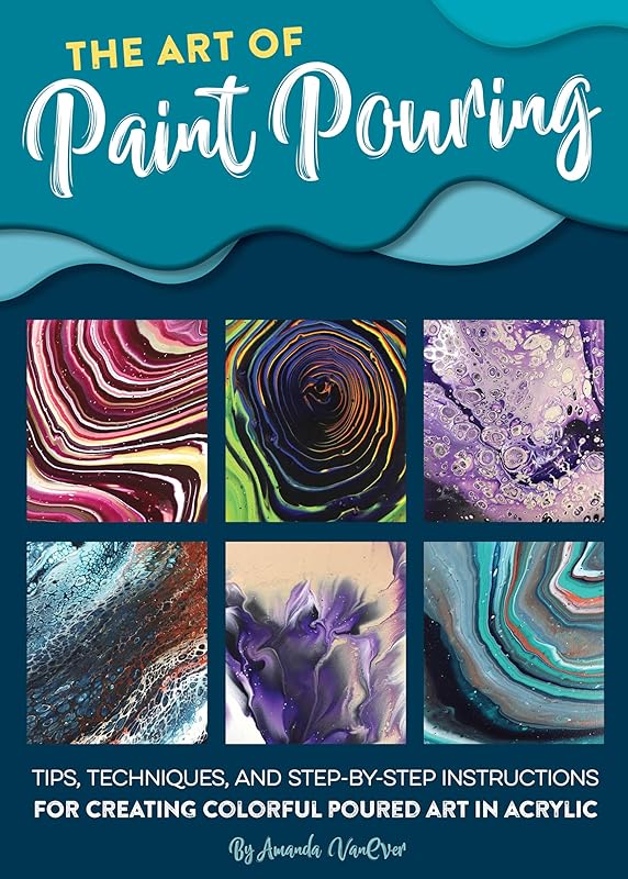 The Art of Paint Pouring: Tips, techniques, and step-by-step instructions for creating colorful poured art in acrylic (Fluid Art Series) by Amanda VanEver