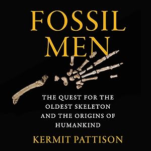 Fossil Men: The Quest for the Oldest Skeleton and the Origins of Humankind by Kermit Pattison