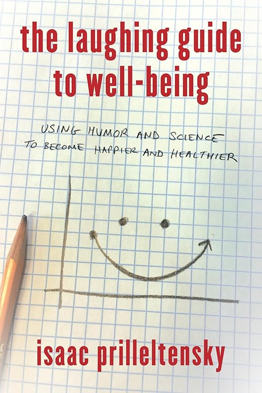 The Laughing Guide to Well-Being: Using Humor and Science to Become Happier and Healthier by Isaac Prilleltensky