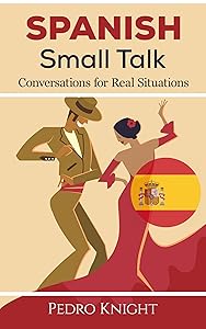 Spanish Small Talk: Conversations for Real Situations - (Bilingual) - for beginner and intermediate students by Pedro Knight