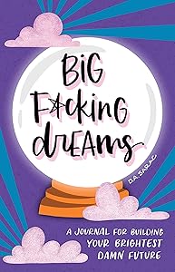 Big F*cking Dreams: A Manifestation Journal for Building Your Brightest Damn Future (Calendars & Gifts to Swear By) by Annie Sarac