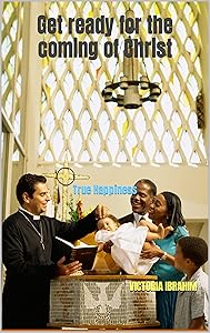 Get ready for the coming of Christ: True Happiness by Victoria Ibrahim
