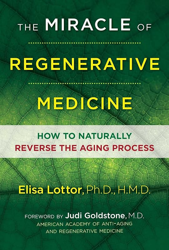 The Miracle of Regenerative Medicine: How to Naturally Reverse the Aging Process by Elisa Lottor