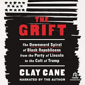 The Grift: The Downward Spiral of Black Republicans from the Party of Lincoln to the Cult of Trump by Clay Cane