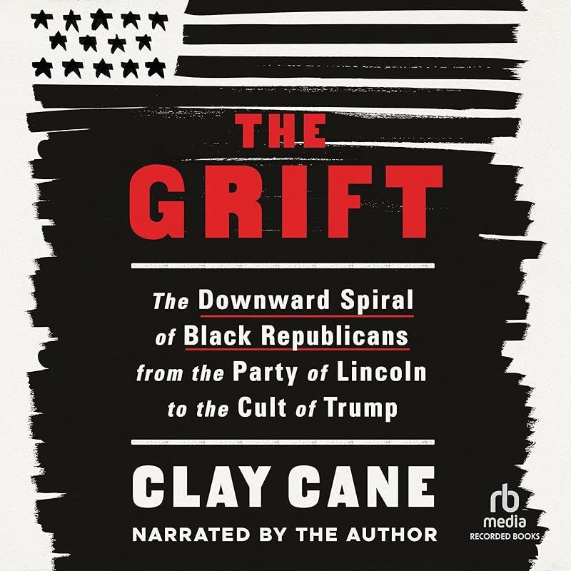 The Grift: The Downward Spiral of Black Republicans from the Party of Lincoln to the Cult of Trump by Clay Cane