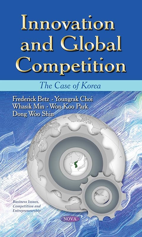 Innovation and Global Competition: The Case of Korea (Business Issues, Competition and Entrepreneurship) by Frederick Betz