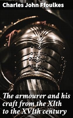The armourer and his craft from the XIth to the XVIth century: Crafting Medieval Armor: Techniques, Materials, and Aesthetics