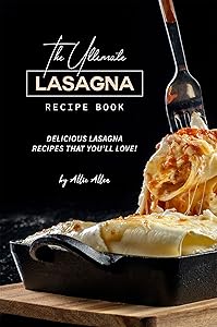 The Ultimate Lasagna Recipe Book: Delicious Lasagna Recipes That You'll Love!