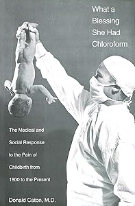 What a Blessing She Had Chloroform: The Medical and Social Response to the Pain of Childbirth from 1800 to the Present by Donald Caton