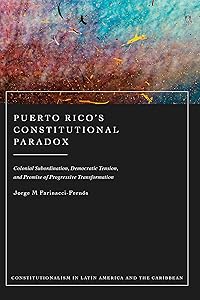 Puerto Rico’s Constitutional Paradox: Colonial Subordination, Democratic Tension, and Promise of Progressive Transformation (Constitutionalism in Latin America and the Caribbean) by Jorge M Farinacci-Fernós
