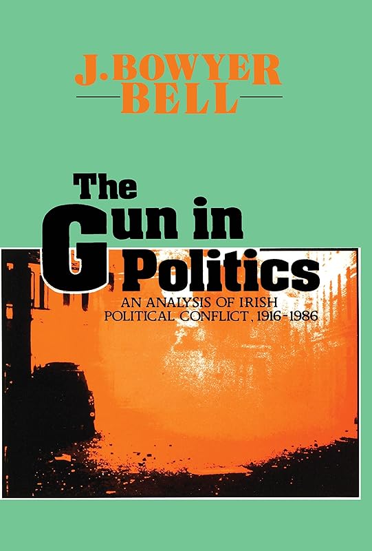 The Gun in Politics: Analysis of Irish Political Conflict, 1916-86 by J. Bowyer Bell