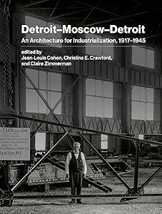 Detroit–Moscow–Detroit: An Architecture for Industrialization, 1917–1945 by Jean-Louis Cohen