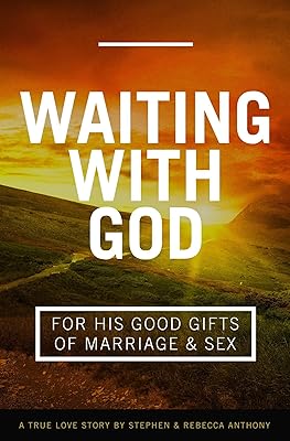 Waiting With God: For His Good Gifts of Marriage and Sex: A True Love Story by Stephen & Rebecca Anthony