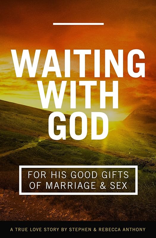 Waiting With God: For His Good Gifts of Marriage and Sex: A True Love Story by Stephen & Rebecca Anthony by Rebecca Anthony