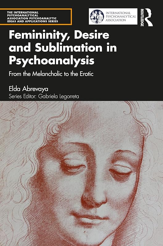 Femininity, Desire and Sublimation in Psychoanalysis (The International Psychoanalytical Association Psychoanalytic Ideas and Applications Series) by Elda Abrevaya