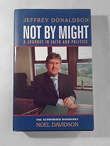 Not by Might: A Journey in Faith and Politics - The Authorised Biography of Jeffrey Donaldson by Noel Davidson