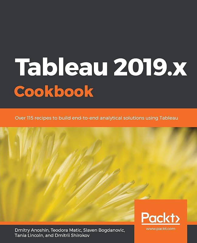 Tableau 2019.x Cookbook: Over 115 recipes to build end-to-end analytical solutions using Tableau by Dmitry Anoshin