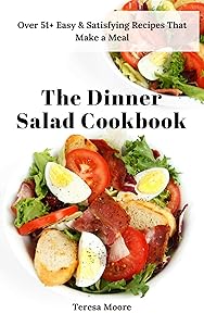 The Dinner Salad Cookbook: Over 51+ Easy & Satisfying Recipes That Make a Meal (Natural Food Book 96)