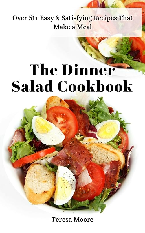 The Dinner Salad Cookbook: Over 51+ Easy & Satisfying Recipes That Make a Meal (Natural Food Book 96) by Teresa Moore