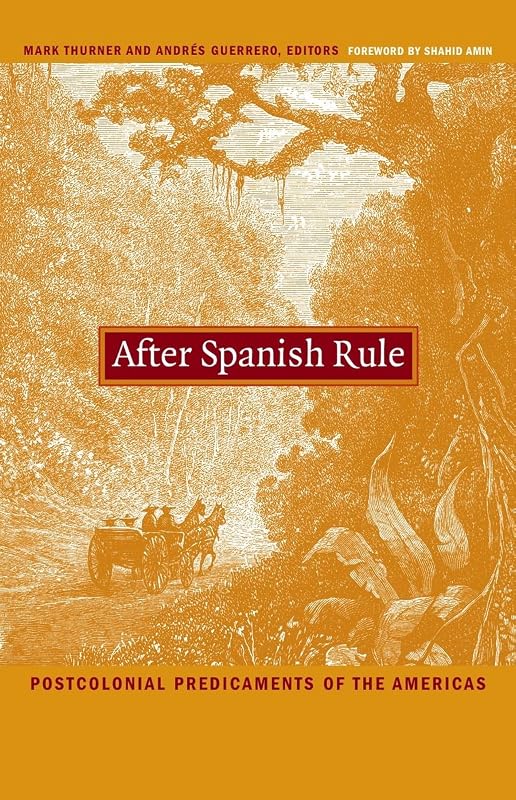 After Spanish Rule: Postcolonial Predicaments of the Americas (Latin America Otherwise) by Mark Thurner