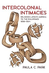 Intercolonial Intimacies: Relinking Latin/o America to the Philippines, 1898-1964 (Illuminations) by Paula C. Park