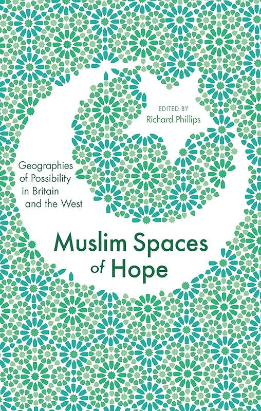 Muslim Spaces of Hope: Geographies of Possibility in Britain and the West by Richard Phillips