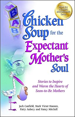Chicken Soup for the Expectant Mother's Soul: Stories to Inspire and Warm the Hearts of Soon-to-Be Mothers (Chicken Soup for the Soul)