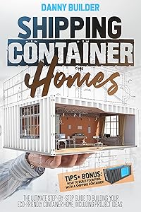 Shipping Container Homes: The Ultimate Step-By-Step Guide to Building Your Eco-Friendly Container Home, Including Project Ideas, Tips + Bonus: How to Build Your Pool with A Shipping Container! by Danny Builder