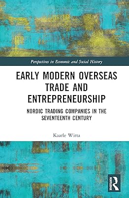 Early Modern Overseas Trade and Entrepreneurship: Nordic Trading Companies in the Seventeenth Century (Perspectives in Economic and Social History Book 60)