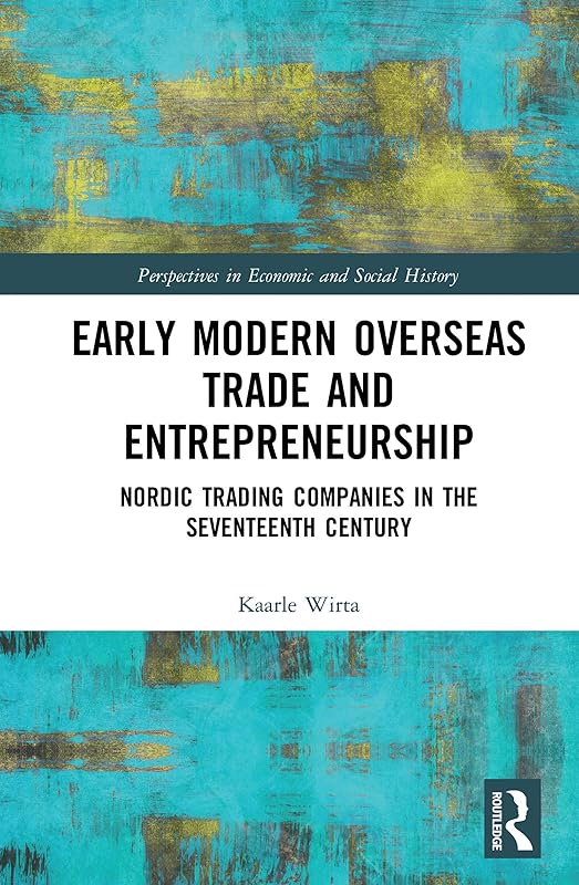 Early Modern Overseas Trade and Entrepreneurship: Nordic Trading Companies in the Seventeenth Century (Perspectives in Economic and Social History Book 60) by Kaarle Wirta
