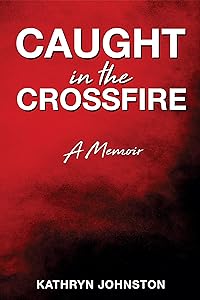 Caught in the Crossfire: A Memoir by Kathryn Johnston