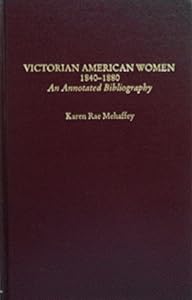 Victorian American Women, 1840-1880: An Annotated Bibliography by Karen Rae Mehaffey