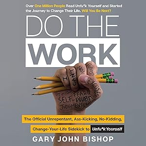 Do the Work: The Official Unrepentant, Ass-Kicking, No-Kidding, Change-Your-Life Sidekick to Unfu*k Yourself by Gary John Bishop