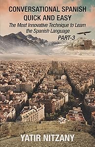 Conversational Spanish Quick and Easy - PART III: The Most Innovative Technique To Learn the Spanish Language by Yatir Nitzany